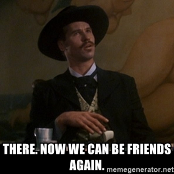There Now We Can Be Friends Again Doc Holliday Meme
