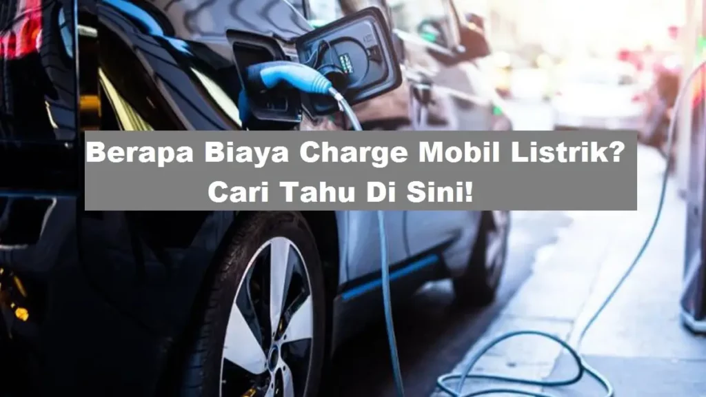 Berapa Biaya Charge Mobil Listrik?