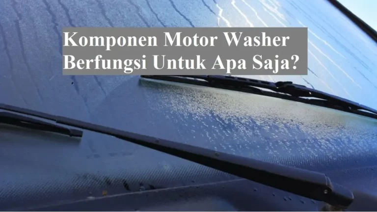 Komponen Motor Washer Berfungsi Untuk Apa Saja?