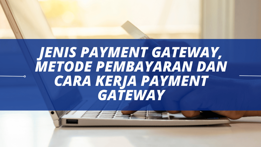 Jenis Payment Gateway, Metode Pembayaran dan Cara Kerja Payment Gateway